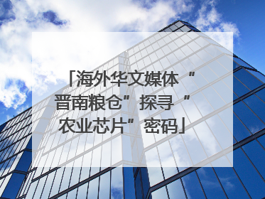 海外华文媒体“晋南粮仓”探寻“农业芯片”密码
