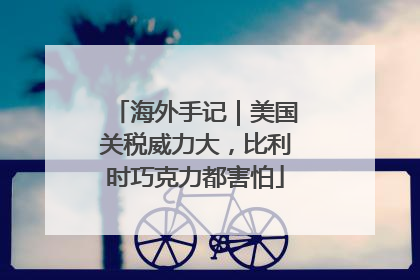 海外手记｜美国关税威力大，比利时巧克力都害怕