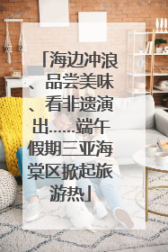 海边冲浪、品尝美味、看非遗演出……端午假期三亚海棠区掀起旅游热