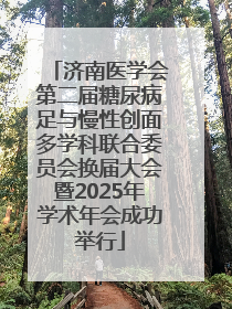 济南医学会第二届糖尿病足与慢性创面多学科联合委员会换届大会暨2025年学术年会成功举行
