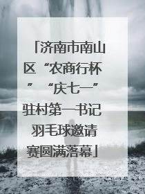 济南市南山区“农商行杯”“庆七一”驻村第一书记 羽毛球邀请赛圆满落幕