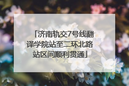 济南轨交7号线翻译学院站至二环北路站区间顺利贯通