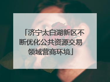济宁太白湖新区不断优化公共资源交易领域营商环境