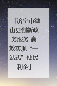 济宁市微山县创新政务服务 高效实现“一站式”便民利企