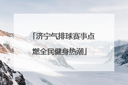济宁气排球赛事点燃全民健身热潮