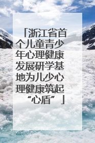 浙江省首个儿童青少年心理健康发展研学基地为儿少心理健康筑起“心盾”