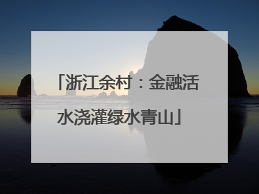 浙江余村：金融活水浇灌绿水青山