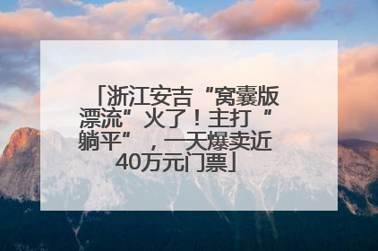 浙江安吉“窝囊版漂流”火了！主打“躺平”，一天爆卖近40万元门票