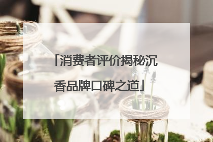 消费者评价揭秘沉香品牌口碑之道