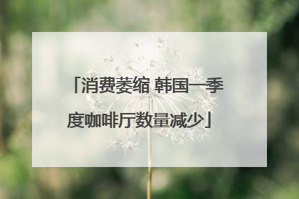 消费萎缩 韩国一季度咖啡厅数量减少