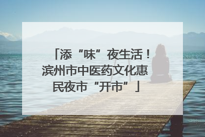 添“味”夜生活！滨州市中医药文化惠民夜市“开市”