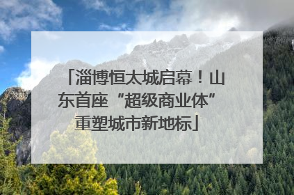淄博恒太城启幕！山东首座“超级商业体”重塑城市新地标