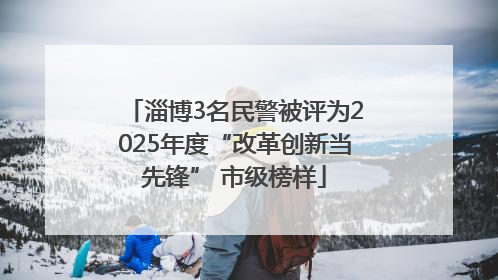 淄博3名民警被评为2025年度“改革创新当先锋” 市级榜样