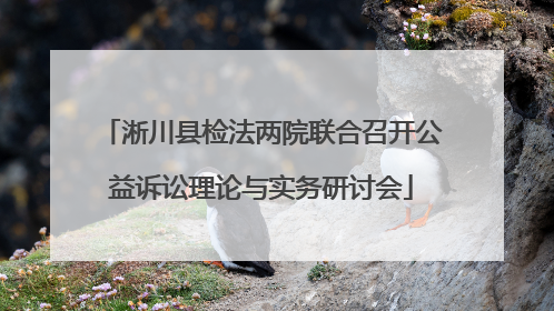 淅川县检法两院联合召开公益诉讼理论与实务研讨会