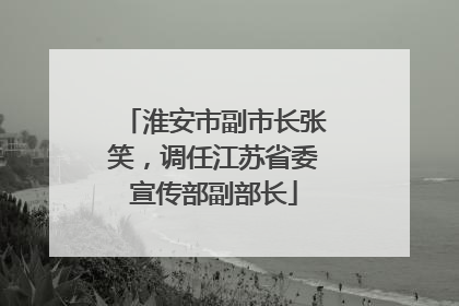 淮安市副市长张笑，调任江苏省委宣传部副部长