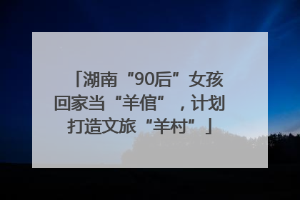 湖南“90后”女孩回家当“羊倌”，计划打造文旅“羊村”