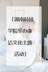 湖南科技学院举办廉洁文化主题活动