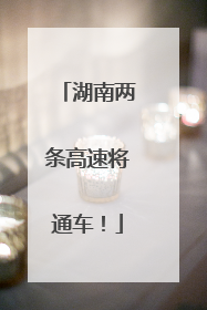 湖南两条高速将通车！