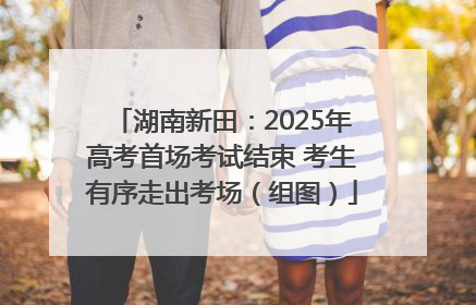 湖南新田：2025年高考首场考试结束 考生有序走出考场（组图）
