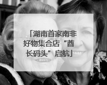湖南首家南非好物集合店“酋长码头”启航