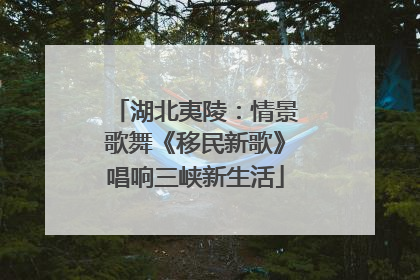 湖北夷陵：情景歌舞《移民新歌》唱响三峡新生活