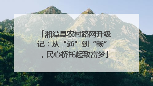 湘潭县农村路网升级记：从“通”到“畅”，民心桥托起致富梦