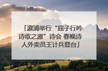 溆浦举行“屈子行吟·诗歌之源”诗会 春晚诗人外卖员王计兵登台
