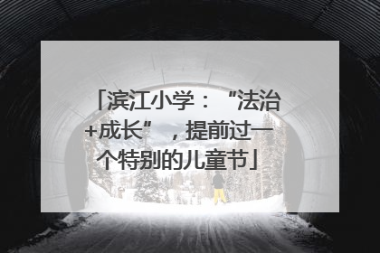 滨江小学：“法治+成长”，提前过一个特别的儿童节