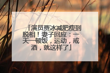 演员贾冰减肥瘦到脱相！妻子回应：一天一顿饭，运动，戒酒，就这样了