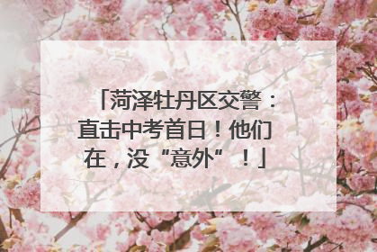 菏泽牡丹区交警：直击中考首日！他们在，没“意外”！