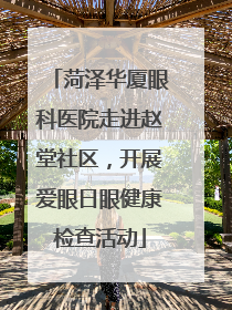 菏泽华厦眼科医院走进赵堂社区，开展爱眼日眼健康检查活动