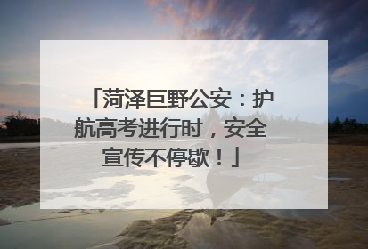 菏泽巨野公安：护航高考进行时，安全宣传不停歇！