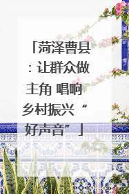 菏泽曹县：让群众做主角 唱响乡村振兴“好声音”