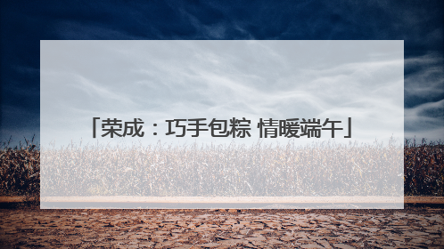 荣成：巧手包粽 情暖端午