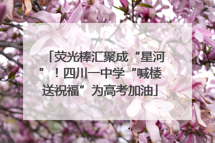 荧光棒汇聚成“星河”！四川一中学“喊楼送祝福”为高考加油
