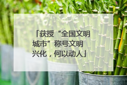 获授“全国文明城市”称号文明 兴化，何以动人