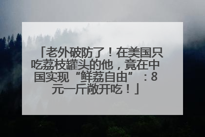 老外破防了！在美国只吃荔枝罐头的他，竟在中国实现“鲜荔自由”：8元一斤敞开吃！