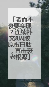 老而不衰要实现？连续补充8周胶原蛋白肽，直击衰老根源