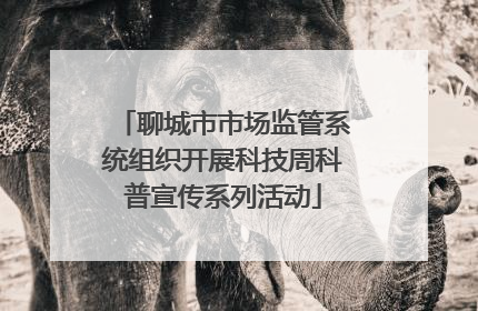 聊城市市场监管系统组织开展科技周科普宣传系列活动