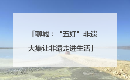聊城：“五好”非遗大集让非遗走进生活