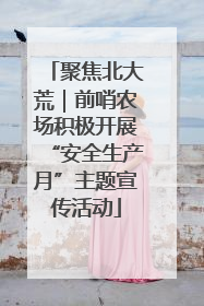 聚焦北大荒｜前哨农场积极开展“安全生产月”主题宣传活动