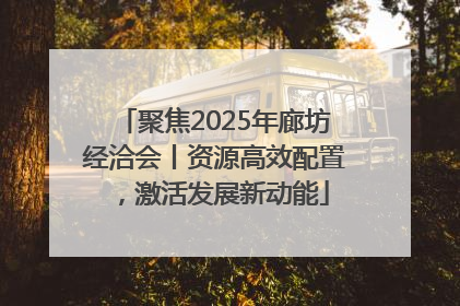 聚焦2025年廊坊经洽会丨资源高效配置，激活发展新动能
