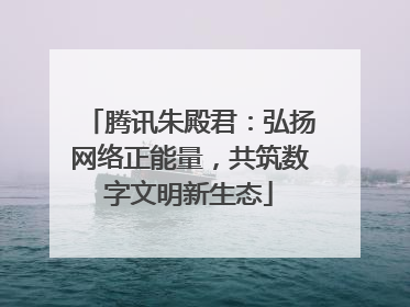 腾讯朱殿君：弘扬网络正能量，共筑数字文明新生态