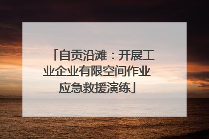 自贡沿滩：开展工业企业有限空间作业应急救援演练