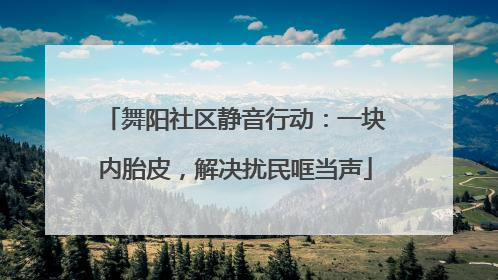 舞阳社区静音行动：一块内胎皮，解决扰民哐当声