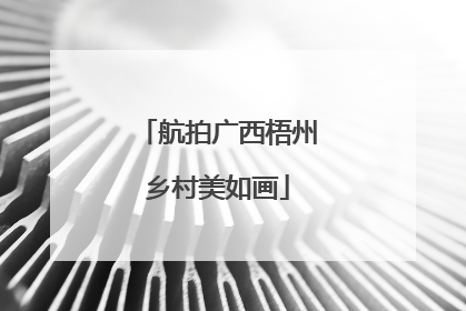 航拍广西梧州乡村美如画