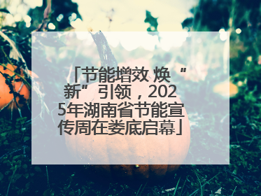 节能增效 焕“新”引领，2025年湖南省节能宣传周在娄底启幕
