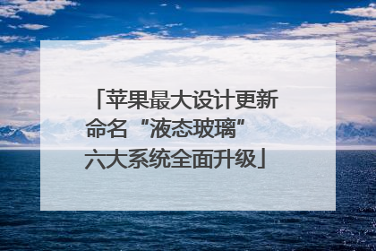 苹果最大设计更新命名“液态玻璃” 六大系统全面升级