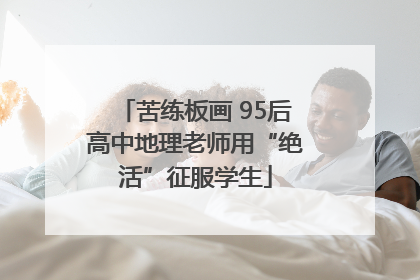 苦练板画 95后高中地理老师用“绝活”征服学生