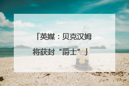 英媒：贝克汉姆将获封“爵士”